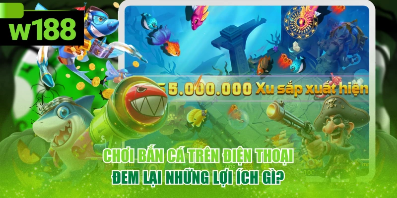 Chơi Bắn Cá Trên Điện Thoại Đem Lại Những Lợi Ích Gì?